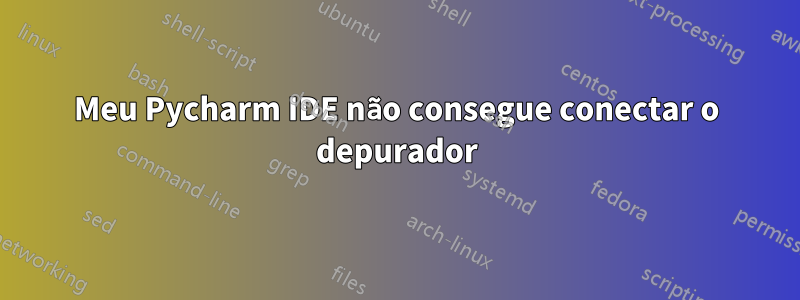 Meu Pycharm IDE não consegue conectar o depurador