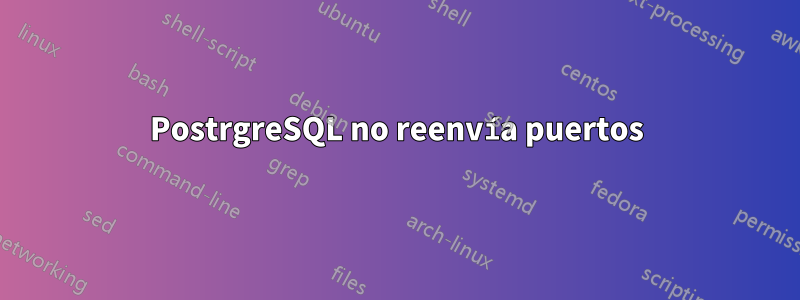 PostrgreSQL no reenvía puertos