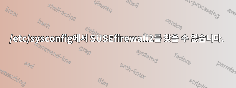 /etc/sysconfig에서 SUSEfirewall2를 찾을 수 없습니다.