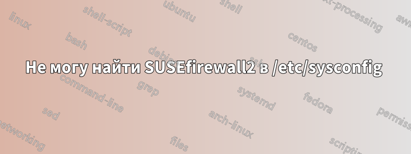 Не могу найти SUSEfirewall2 в /etc/sysconfig