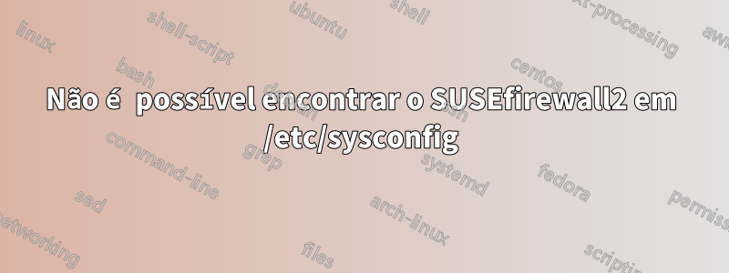 Não é possível encontrar o SUSEfirewall2 em /etc/sysconfig