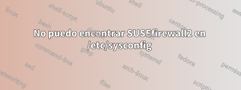 No puedo encontrar SUSEfirewall2 en /etc/sysconfig