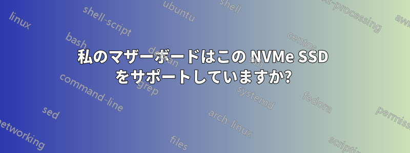 私のマザーボードはこの NVMe SSD をサポートしていますか?