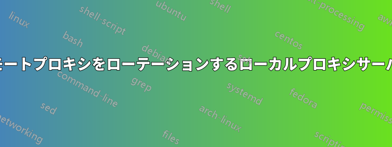 リモートプロキシをローテーションするローカルプロキシサーバー