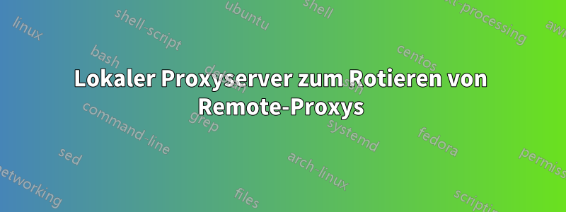 Lokaler Proxyserver zum Rotieren von Remote-Proxys