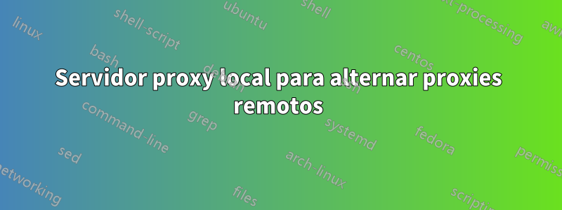 Servidor proxy local para alternar proxies remotos