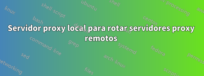 Servidor proxy local para rotar servidores proxy remotos