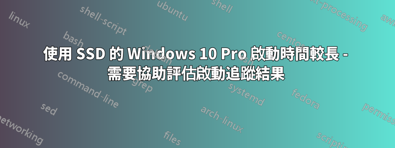 使用 SSD 的 Windows 10 Pro 啟動時間較長 - 需要協助評估啟動追蹤結果