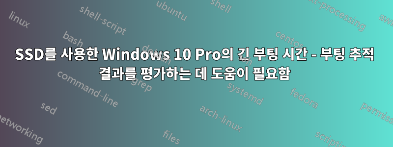 SSD를 사용한 Windows 10 Pro의 긴 부팅 시간 - 부팅 추적 결과를 평가하는 데 도움이 필요함