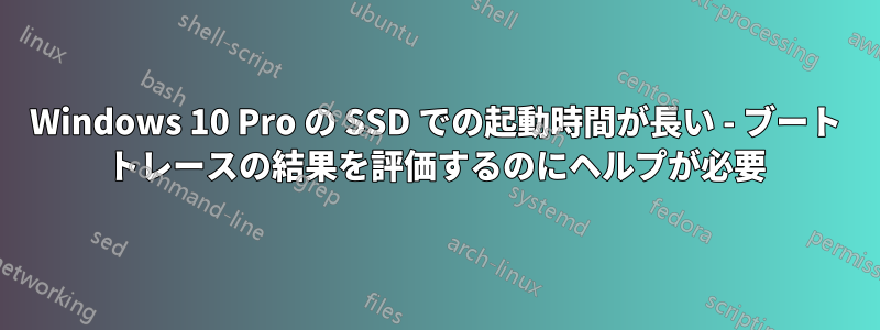 Windows 10 Pro の SSD での起動時間が長い - ブート トレースの結果を評価するのにヘルプが必要