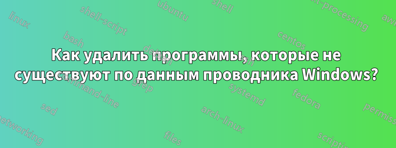 Как удалить программы, которые не существуют по данным проводника Windows?