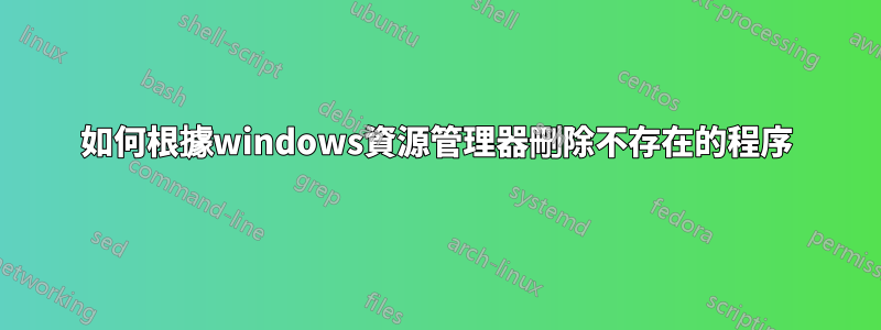 如何根據windows資源管理器刪除不存在的程序