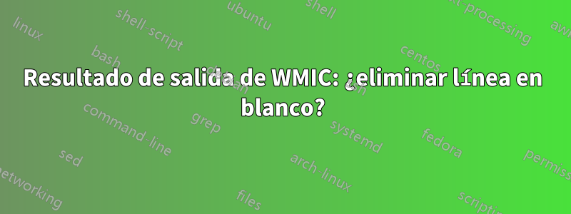 Resultado de salida de WMIC: ¿eliminar línea en blanco?