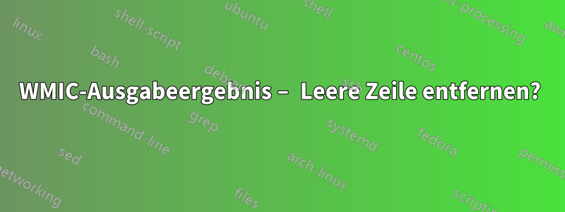 WMIC-Ausgabeergebnis – Leere Zeile entfernen?