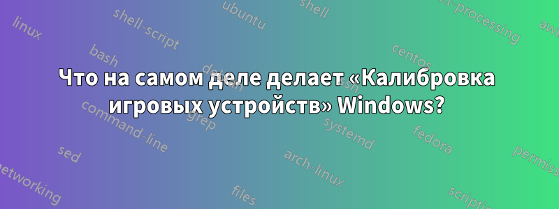 Что на самом деле делает «Калибровка игровых устройств» Windows?