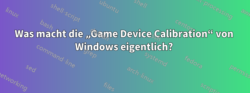 Was macht die „Game Device Calibration“ von Windows eigentlich?