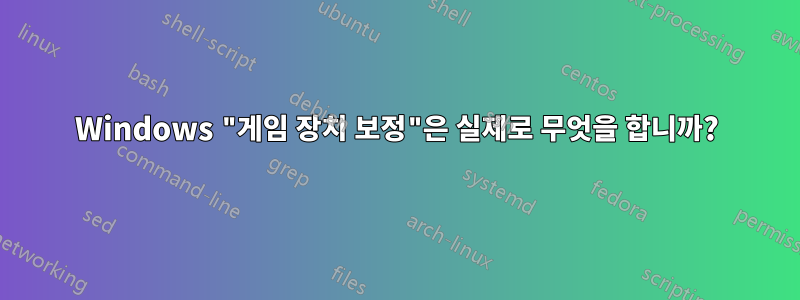 Windows "게임 장치 보정"은 실제로 무엇을 합니까?