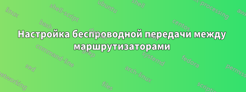 Настройка беспроводной передачи между маршрутизаторами