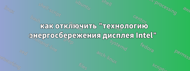 как отключить "технологию энергосбережения дисплея Intel"