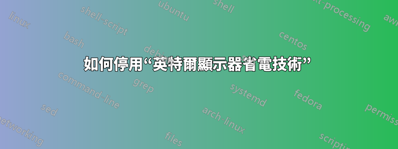 如何停用“英特爾顯示器省電技術”