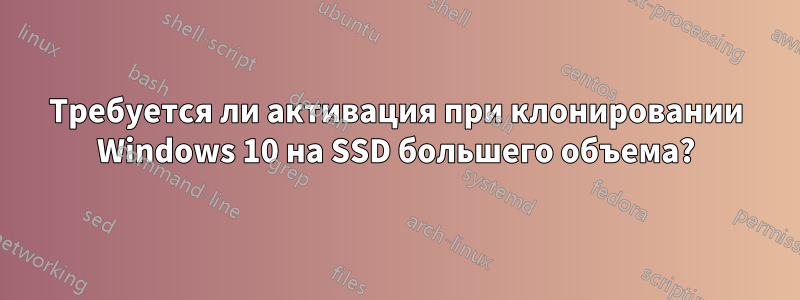 Требуется ли активация при клонировании Windows 10 на SSD большего объема?