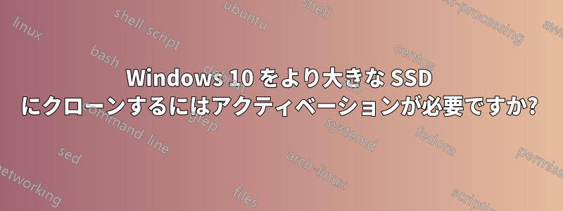 Windows 10 をより大きな SSD にクローンするにはアクティベーションが必要ですか?