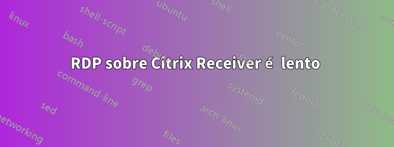 RDP sobre Citrix Receiver é lento