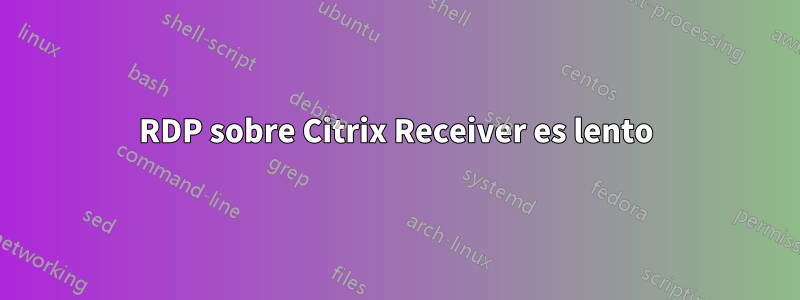 RDP sobre Citrix Receiver es lento