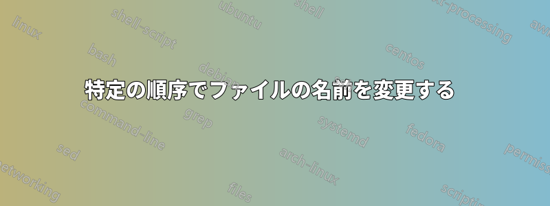 特定の順序でファイルの名前を変更する 