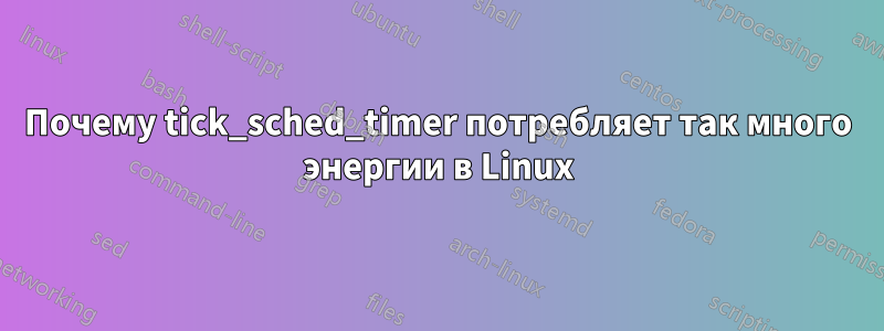 Почему tick_sched_timer потребляет так много энергии в Linux