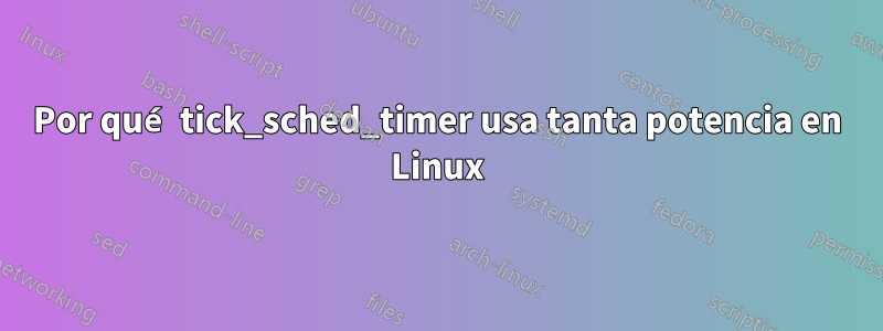 Por qué tick_sched_timer usa tanta potencia en Linux