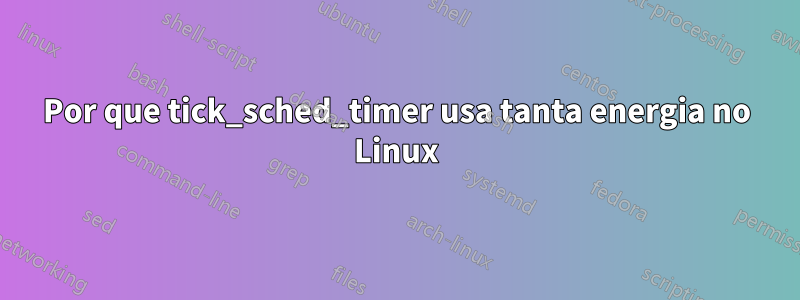 Por que tick_sched_timer usa tanta energia no Linux