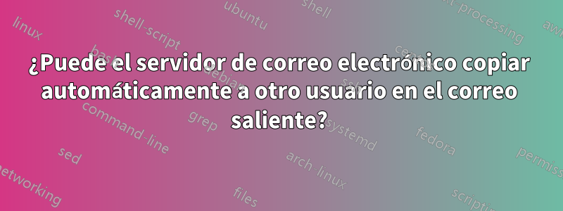 ¿Puede el servidor de correo electrónico copiar automáticamente a otro usuario en el correo saliente?