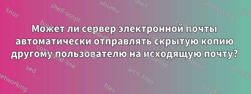 Может ли сервер электронной почты автоматически отправлять скрытую копию другому пользователю на исходящую почту?