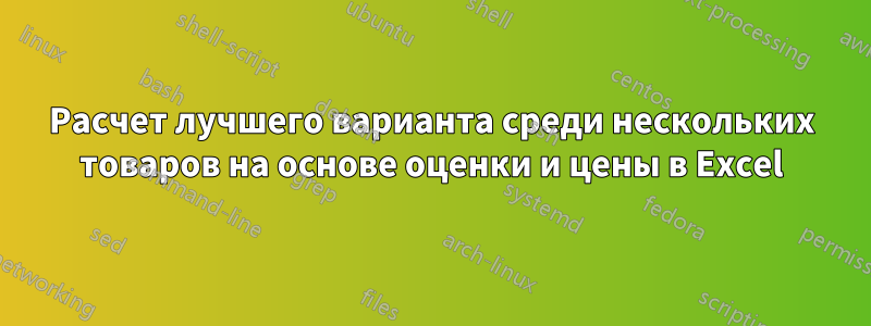 Расчет лучшего варианта среди нескольких товаров на основе оценки и цены в Excel