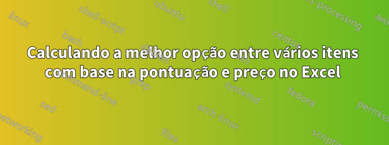 Calculando a melhor opção entre vários itens com base na pontuação e preço no Excel