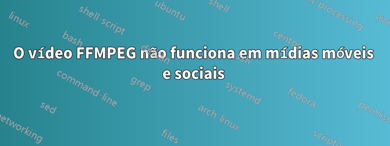 O vídeo FFMPEG não funciona em mídias móveis e sociais