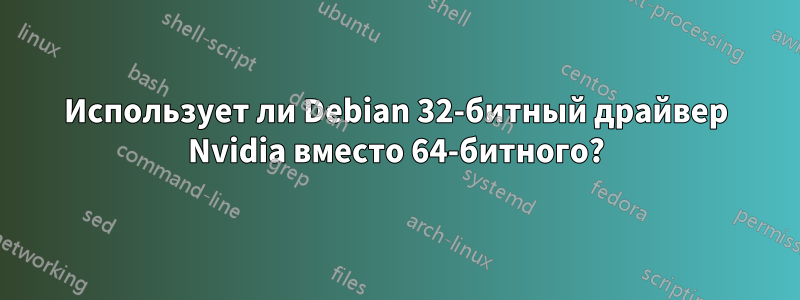 Использует ли Debian 32-битный драйвер Nvidia вместо 64-битного?