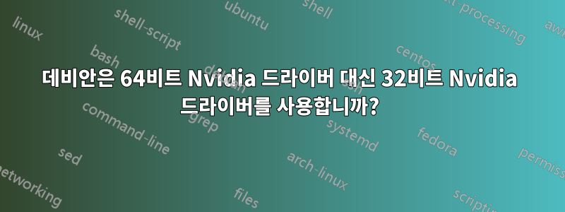 데비안은 64비트 Nvidia 드라이버 대신 32비트 Nvidia 드라이버를 사용합니까?