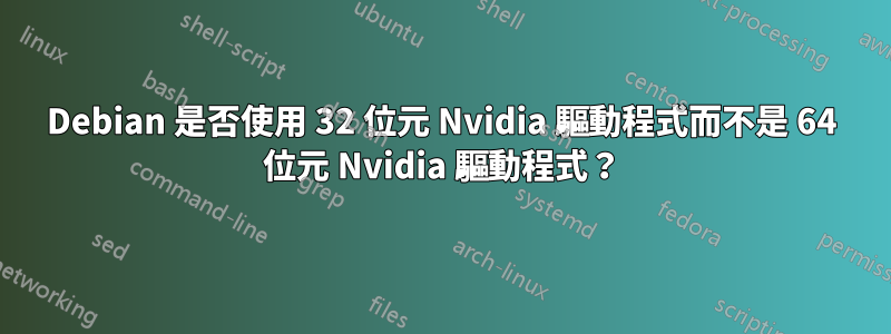 Debian 是否使用 32 位元 Nvidia 驅動程式而不是 64 位元 Nvidia 驅動程式？