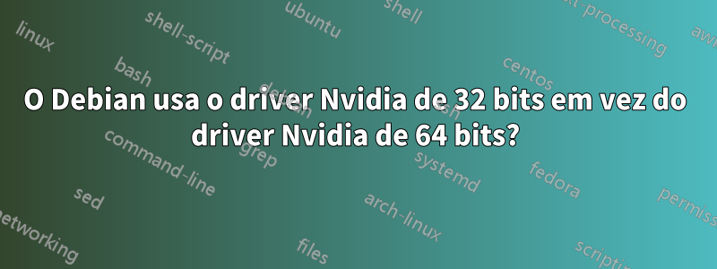 O Debian usa o driver Nvidia de 32 bits em vez do driver Nvidia de 64 bits?