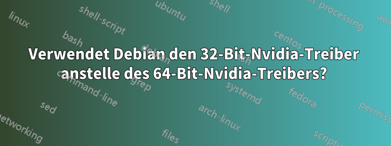 Verwendet Debian den 32-Bit-Nvidia-Treiber anstelle des 64-Bit-Nvidia-Treibers?