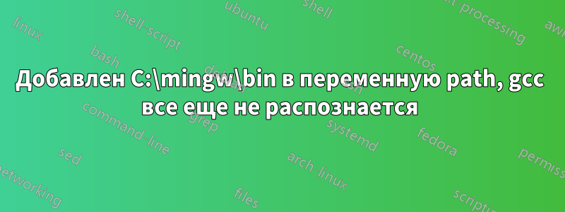 Добавлен C:\mingw\bin в переменную path, gcc все еще не распознается