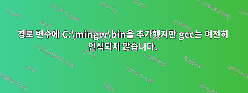 경로 변수에 C:\mingw\bin을 추가했지만 gcc는 여전히 인식되지 않습니다.