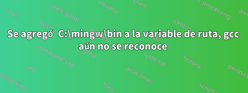 Se agregó C:\mingw\bin a la variable de ruta, gcc aún no se reconoce