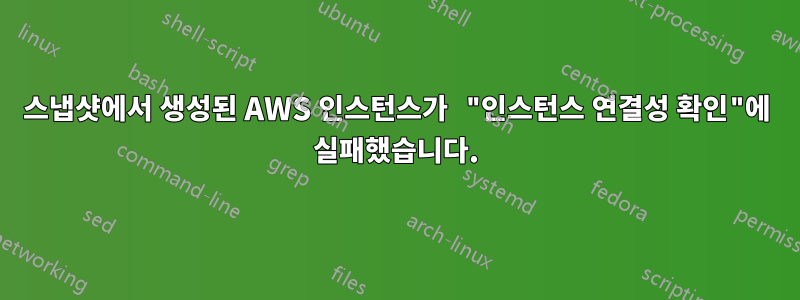 스냅샷에서 생성된 AWS 인스턴스가 "인스턴스 연결성 확인"에 실패했습니다.