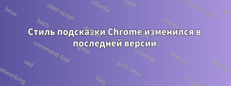 Стиль подсказки Chrome изменился в последней версии