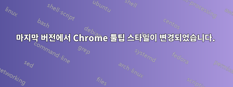 마지막 버전에서 Chrome 툴팁 스타일이 변경되었습니다.