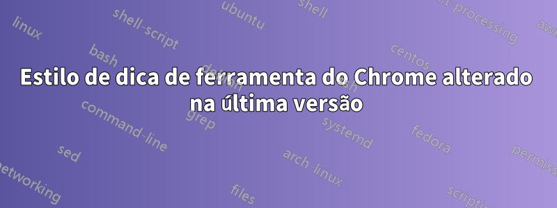 Estilo de dica de ferramenta do Chrome alterado na última versão