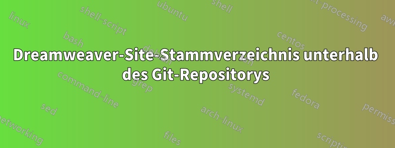 Dreamweaver-Site-Stammverzeichnis unterhalb des Git-Repositorys